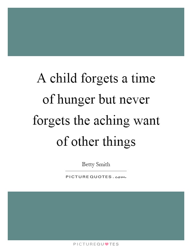 A child forgets a time of hunger but never forgets the aching want of other things Picture Quote #1