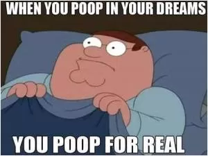 When you poop in your dreams you poop for real Picture Quote #1
