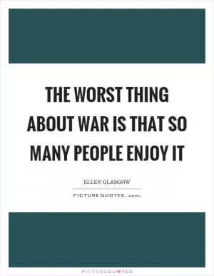 The worst thing about war is that so many people enjoy it Picture Quote #1