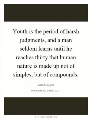 Youth is the period of harsh judgments, and a man seldom learns until he reaches thirty that human nature is made up not of simples, but of compounds Picture Quote #1