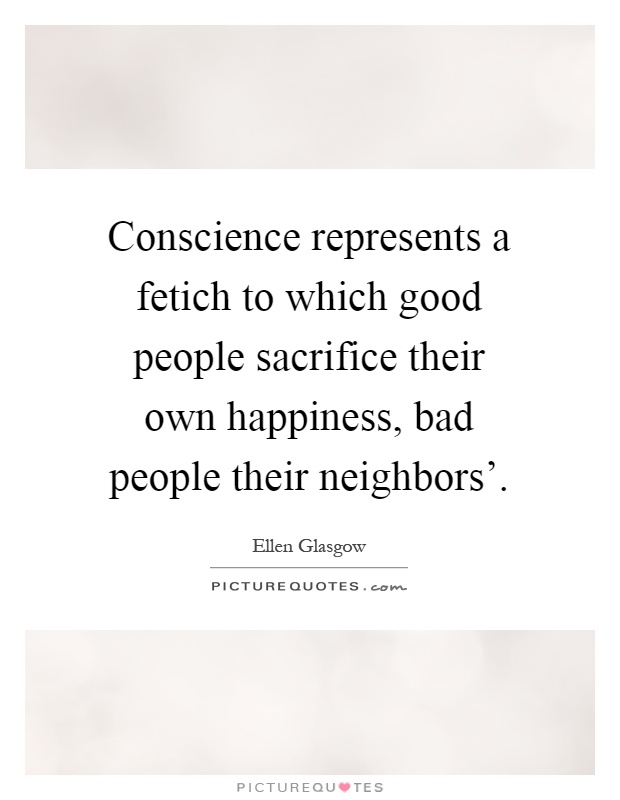 Conscience represents a fetich to which good people sacrifice their own happiness, bad people their neighbors' Picture Quote #1