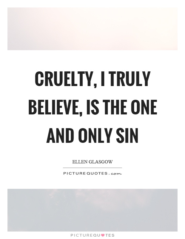 Cruelty, I truly believe, is the one and only sin Picture Quote #1