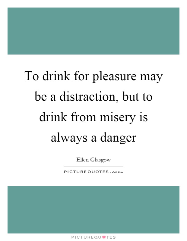 To drink for pleasure may be a distraction, but to drink from misery is always a danger Picture Quote #1