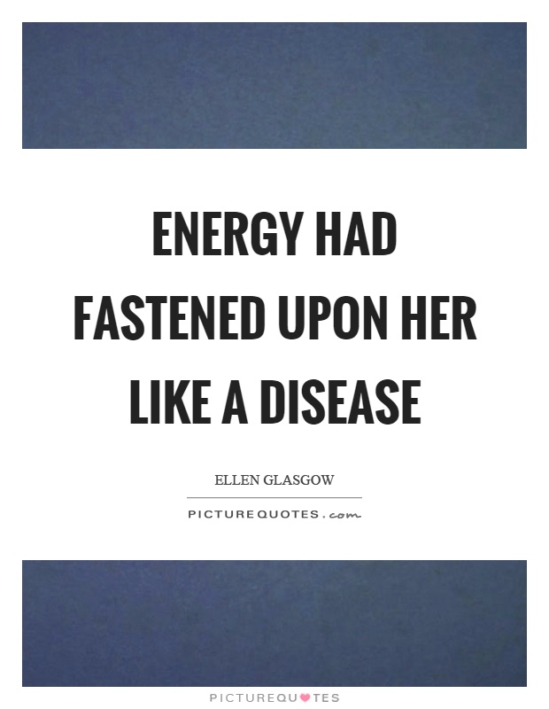 Energy had fastened upon her like a disease Picture Quote #1