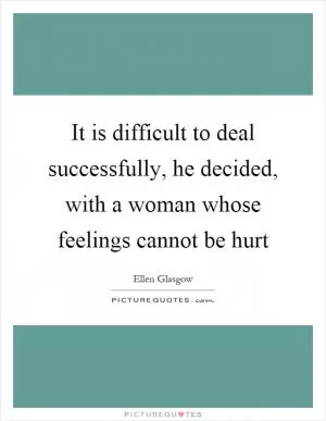 It is difficult to deal successfully, he decided, with a woman whose feelings cannot be hurt Picture Quote #1