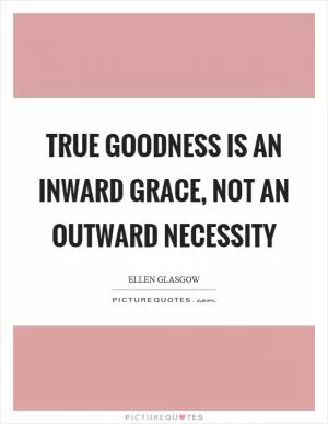 True goodness is an inward grace, not an outward necessity Picture Quote #1