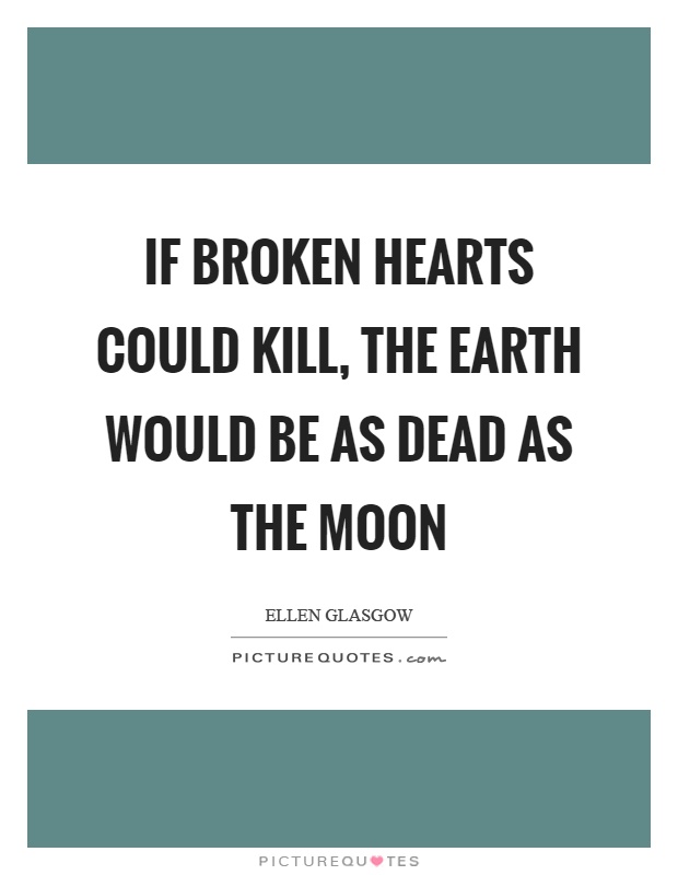 If broken hearts could kill, the earth would be as dead as the moon Picture Quote #1
