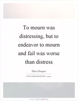 To mourn was distressing, but to endeavor to mourn and fail was worse than distress Picture Quote #1