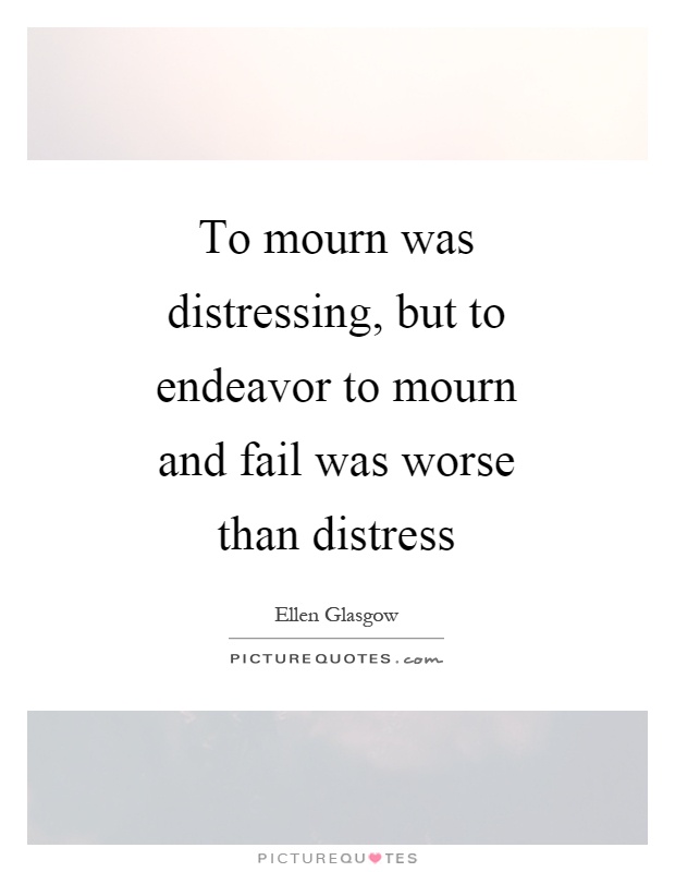 To mourn was distressing, but to endeavor to mourn and fail was worse than distress Picture Quote #1