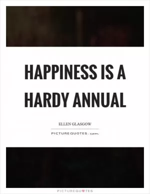 Happiness is a hardy annual Picture Quote #1