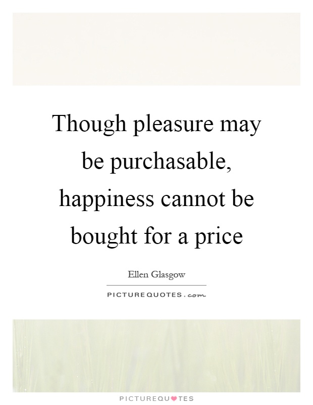 Though pleasure may be purchasable, happiness cannot be bought for a price Picture Quote #1