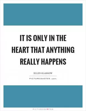 It is only in the heart that anything really happens Picture Quote #1