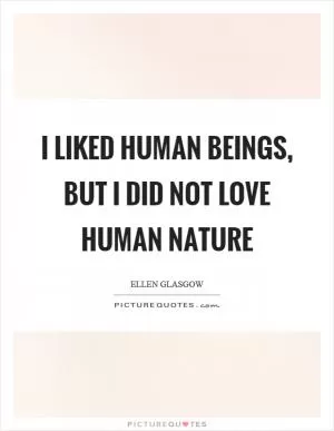 I liked human beings, but I did not love human nature Picture Quote #1