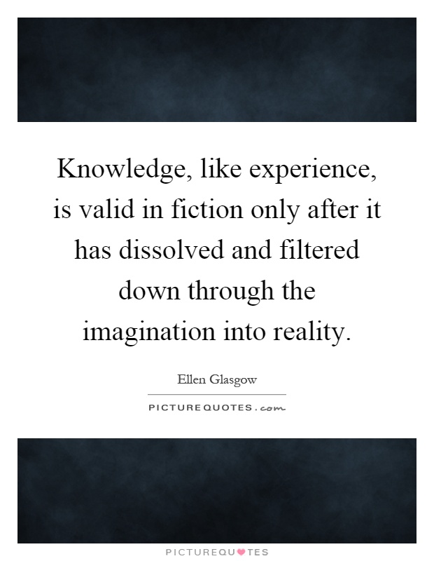 Knowledge, like experience, is valid in fiction only after it has dissolved and filtered down through the imagination into reality Picture Quote #1
