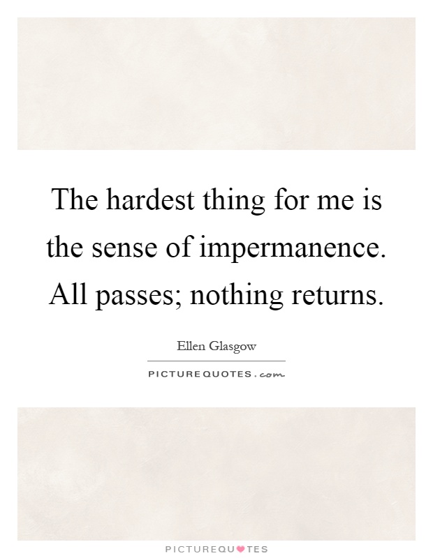 The hardest thing for me is the sense of impermanence. All passes; nothing returns Picture Quote #1