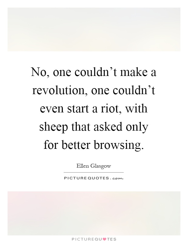 No, one couldn't make a revolution, one couldn't even start a riot, with sheep that asked only for better browsing Picture Quote #1