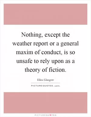 Nothing, except the weather report or a general maxim of conduct, is so unsafe to rely upon as a theory of fiction Picture Quote #1