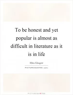 To be honest and yet popular is almost as difficult in literature as it is in life Picture Quote #1