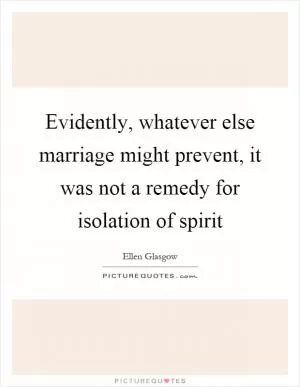 Evidently, whatever else marriage might prevent, it was not a remedy for isolation of spirit Picture Quote #1