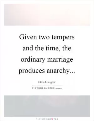 Given two tempers and the time, the ordinary marriage produces anarchy Picture Quote #1