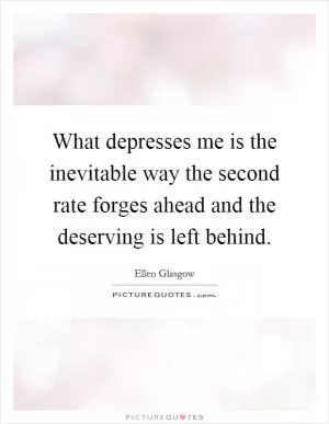 What depresses me is the inevitable way the second rate forges ahead and the deserving is left behind Picture Quote #1