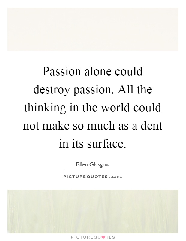 Passion alone could destroy passion. All the thinking in the world could not make so much as a dent in its surface Picture Quote #1