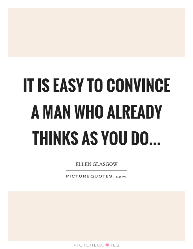It is easy to convince a man who already thinks as you do Picture Quote #1