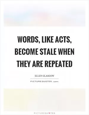 Words, like acts, become stale when they are repeated Picture Quote #1
