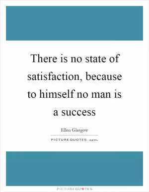 There is no state of satisfaction, because to himself no man is a success Picture Quote #1