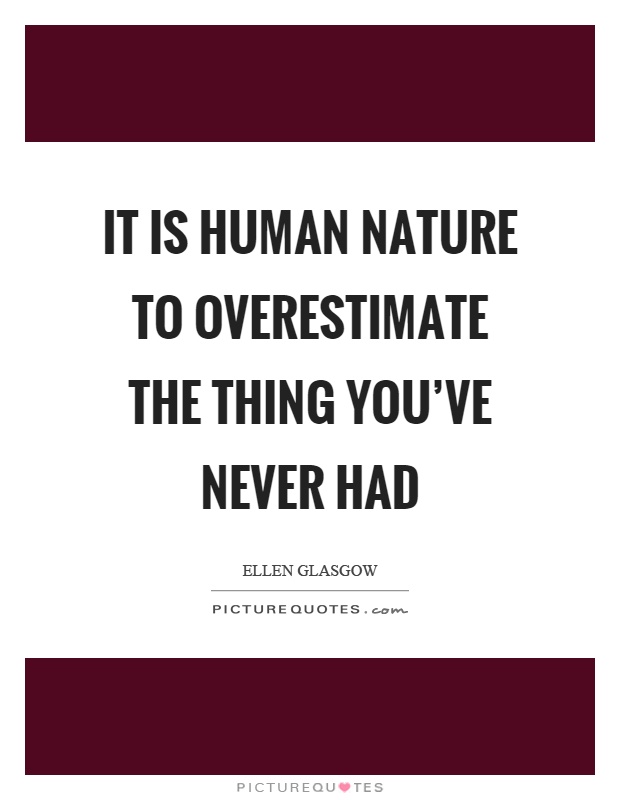 It is human nature to overestimate the thing you’ve never had Picture Quote #1