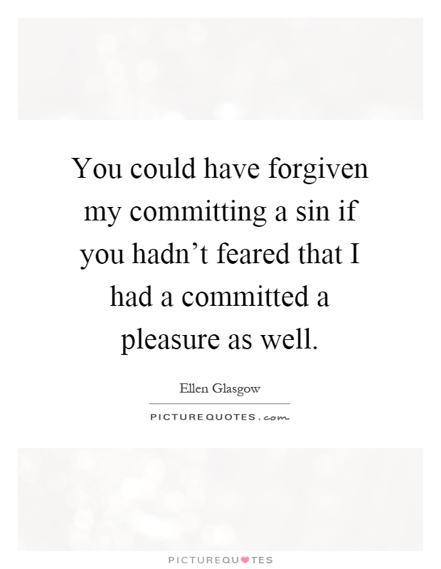 You could have forgiven my committing a sin if you hadn't feared that I had a committed a pleasure as well Picture Quote #1