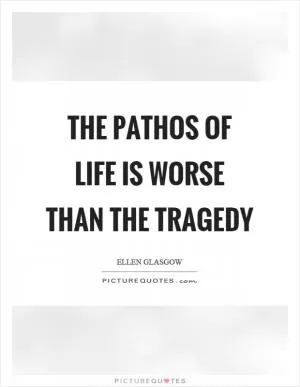 The pathos of life is worse than the tragedy Picture Quote #1