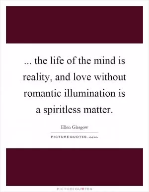 ... the life of the mind is reality, and love without romantic illumination is a spiritless matter Picture Quote #1