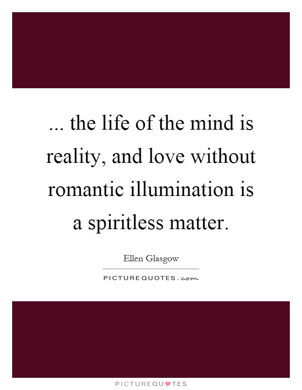... the life of the mind is reality, and love without romantic illumination is a spiritless matter Picture Quote #1