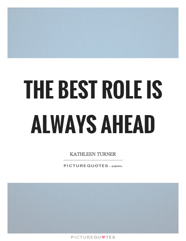 The best role is always ahead Picture Quote #1