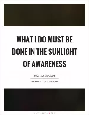 What I do must be done in the sunlight of awareness Picture Quote #1