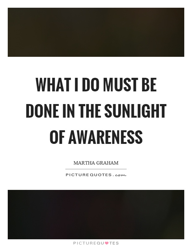 What I do must be done in the sunlight of awareness Picture Quote #1