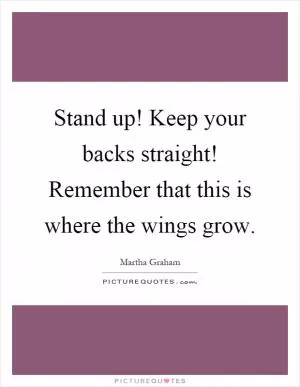 Stand up! Keep your backs straight! Remember that this is where the wings grow Picture Quote #1