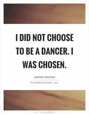 I did not choose to be a dancer. I was chosen Picture Quote #1
