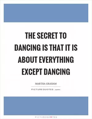 The secret to dancing is that it is about everything except dancing Picture Quote #1