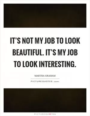 It’s not my job to look beautiful. It’s my job to look interesting Picture Quote #1