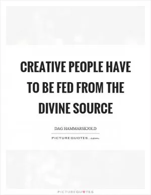 Creative people have to be fed from the divine source Picture Quote #1