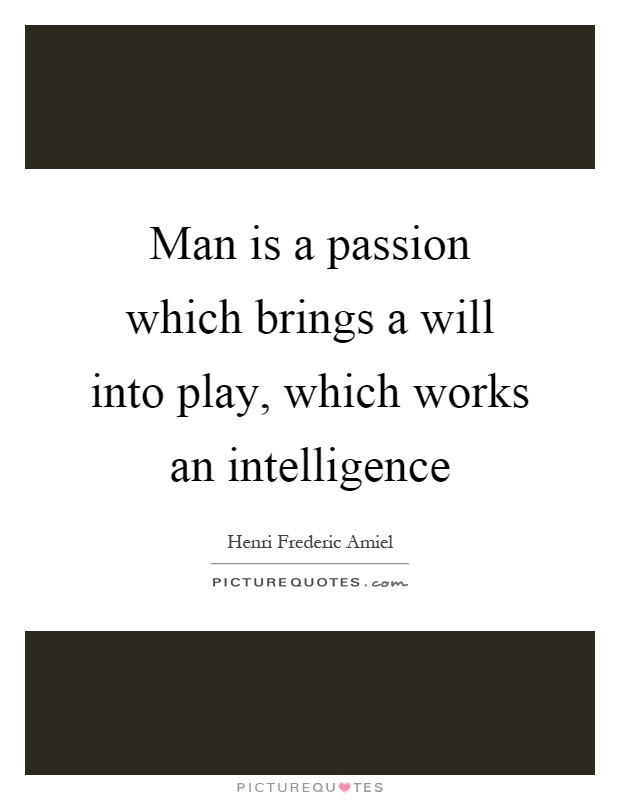 Man is a passion which brings a will into play, which works an intelligence Picture Quote #1