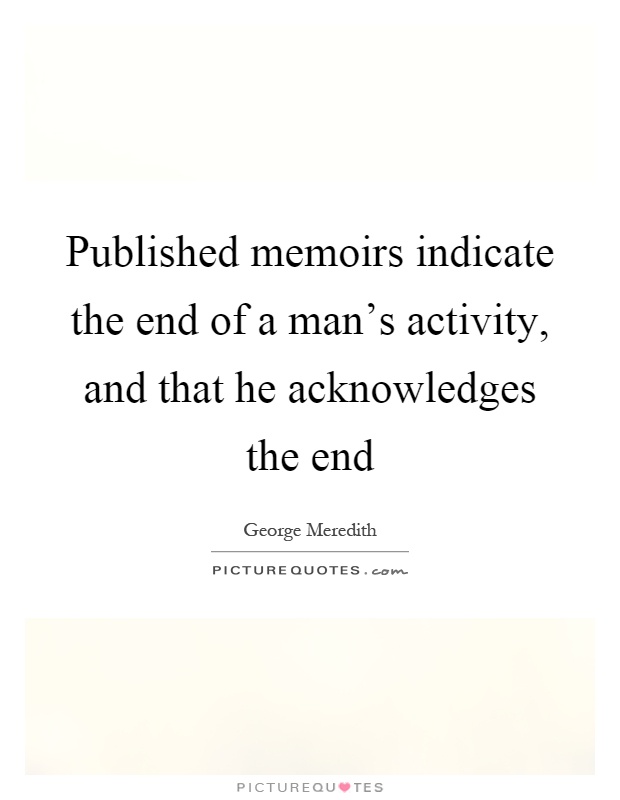 Published memoirs indicate the end of a man's activity, and that he acknowledges the end Picture Quote #1