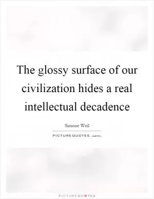 The glossy surface of our civilization hides a real intellectual decadence Picture Quote #1