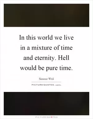 In this world we live in a mixture of time and eternity. Hell would be pure time Picture Quote #1