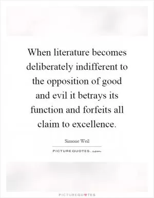When literature becomes deliberately indifferent to the opposition of good and evil it betrays its function and forfeits all claim to excellence Picture Quote #1