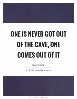 One is never got out of the cave, one comes out of it Picture Quote #1