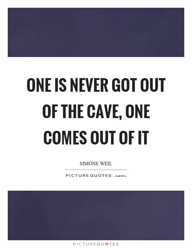 One is never got out of the cave, one comes out of it Picture Quote #1