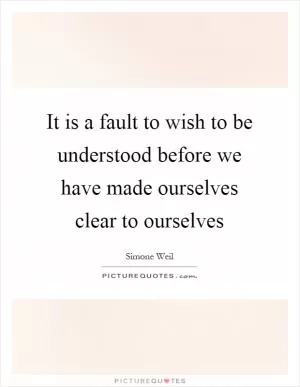 It is a fault to wish to be understood before we have made ourselves clear to ourselves Picture Quote #1